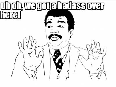 Funny uh oh, we got a badass over here!
