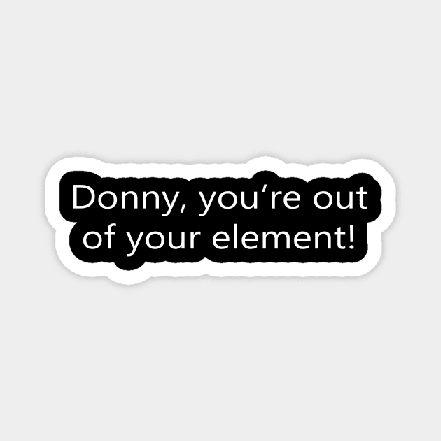Donny, You're Out Your Element Magnet