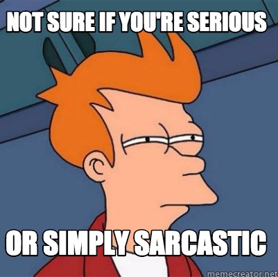 Sarcastic Not Sure If Serious Meme