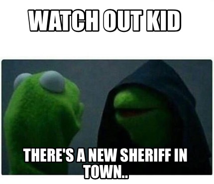 Meme Maker - Watch out kid There's a new sheriff in town.