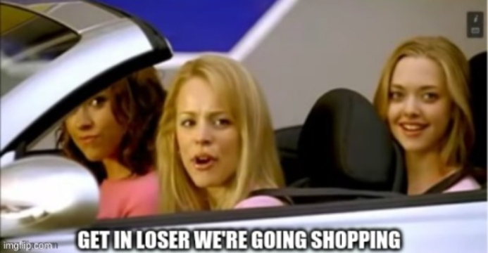 Get in loser we're going shopping Memes