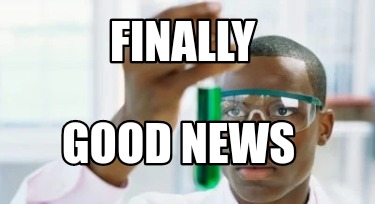 Meme Creator - Funny Finally GOOD NEWS Meme Generator at MemeCreator.org!