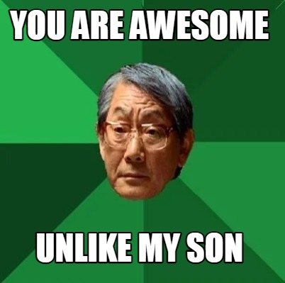 Funny you are awesome unlike my son