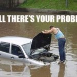 Well there’s your problem Meme Generator - Imgflip