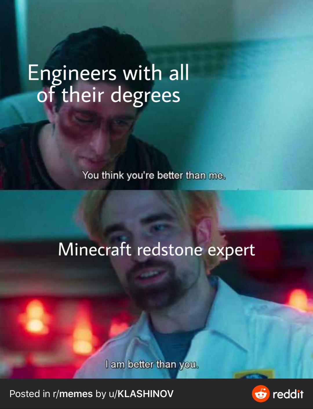 You think you’re better than me. I am better than you.