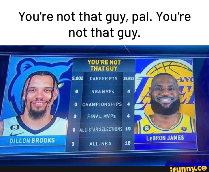 You're not that guy, pal. You're not that guy. YOU'RE THAT GUY
