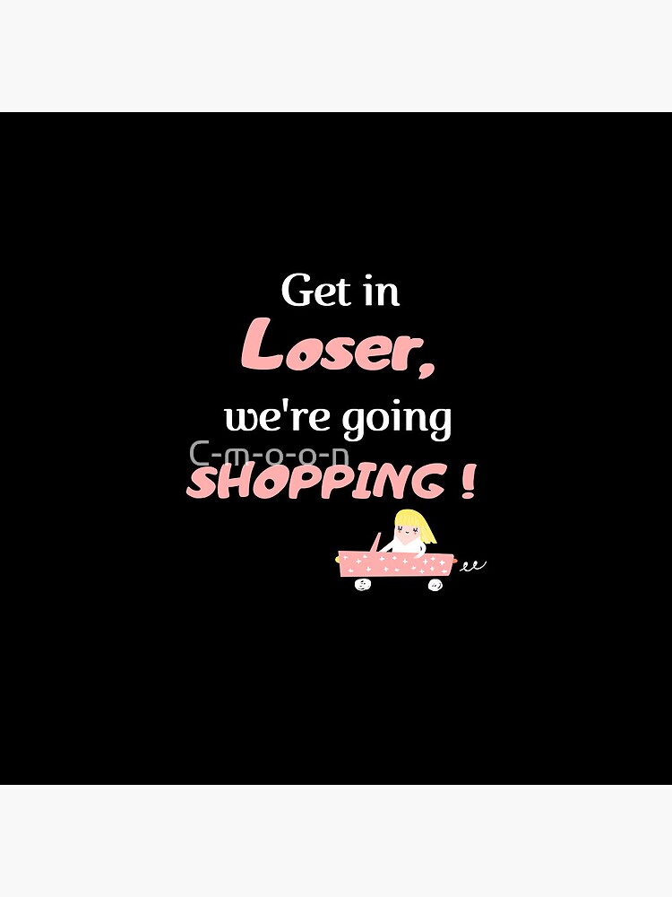 Get In Loser We're Going Shopping, Get In Loser Meme Pin