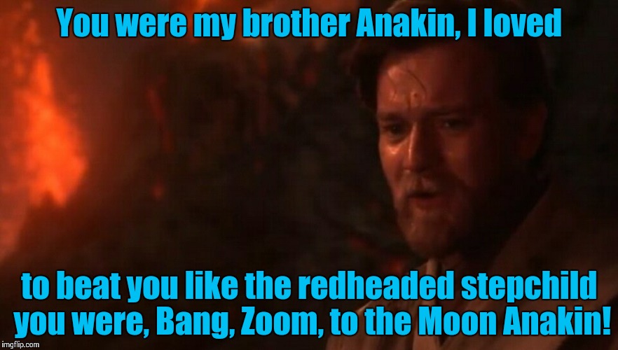 You were my brother Anakin! I loved you...