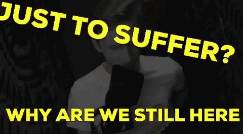 Why Are We Still Here Just To Suffer GIF